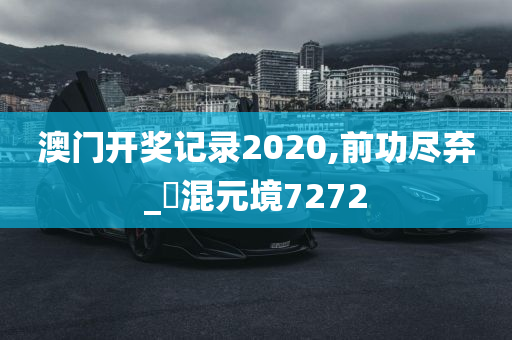 澳门开奖记录2020,前功尽弃_‌混元境7272