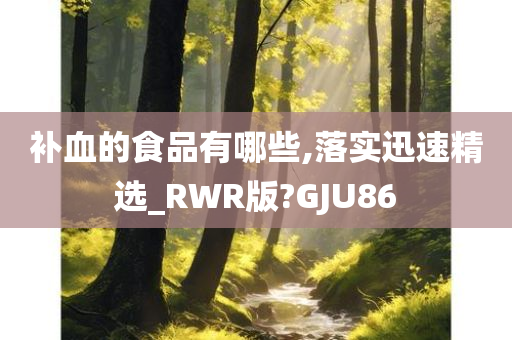 补血的食品有哪些,落实迅速精选_RWR版?GJU86