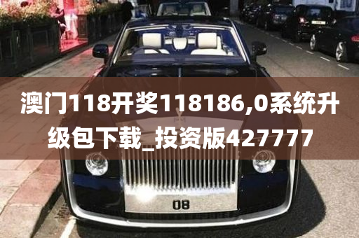 澳门118开奖118186,0系统升级包下载_投资版427777