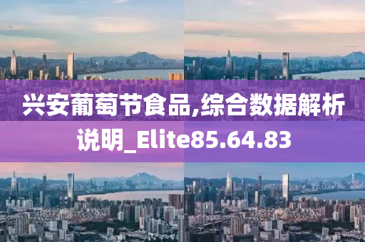 兴安葡萄节食品,综合数据解析说明_Elite85.64.83