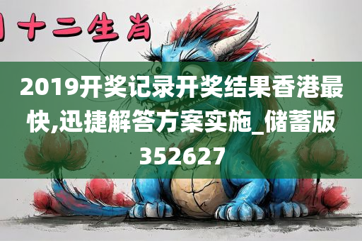 2019开奖记录开奖结果香港最快,迅捷解答方案实施_储蓄版352627