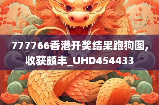 777766香港开奖结果跑狗图,收获颇丰_UHD454433