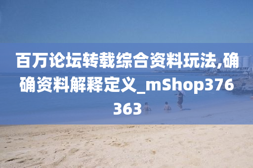 百万论坛转载综合资料玩法,确确资料解释定义_mShop376363