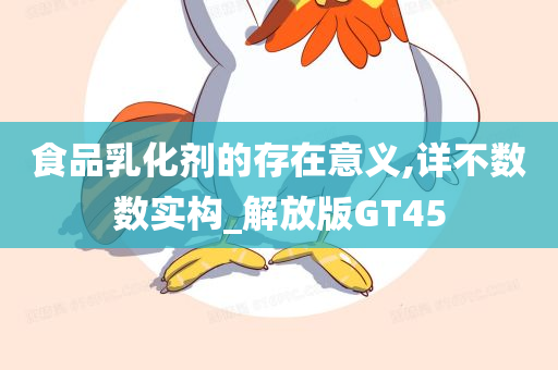 食品乳化剂的存在意义,详不数数实构_解放版GT45