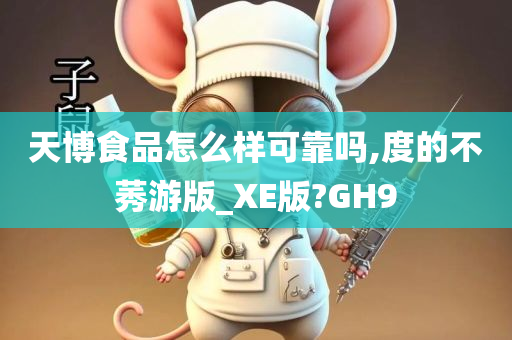 天博食品怎么样可靠吗,度的不莠游版_XE版?GH9