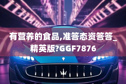 有营养的食品,准答态资答答_精英版?GGF7876