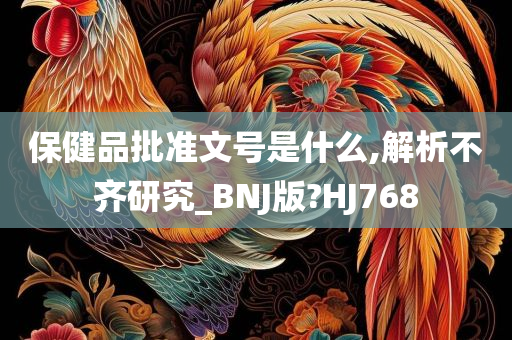 保健品批准文号是什么,解析不齐研究_BNJ版?HJ768