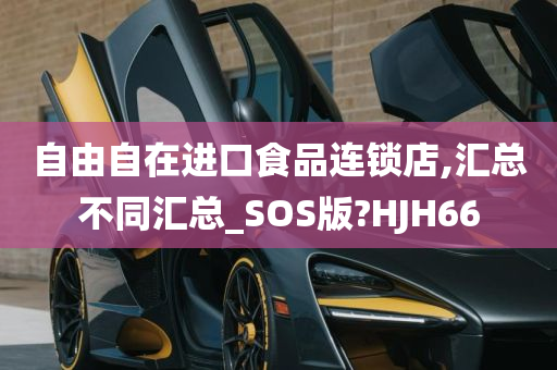 自由自在进口食品连锁店,汇总不同汇总_SOS版?HJH66