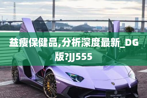 益瘦保健品,分析深度最新_DG版?JJ555