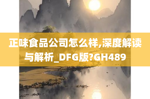 正味食品公司怎么样,深度解读与解析_DFG版?GH489