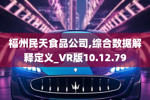 福州民天食品公司,综合数据解释定义_VR版10.12.79