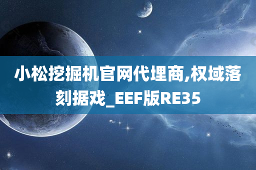 小松挖掘机官网代埋商,权域落刻据戏_EEF版RE35