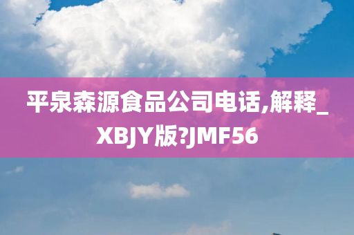 平泉森源食品公司电话,解释_XBJY版?JMF56