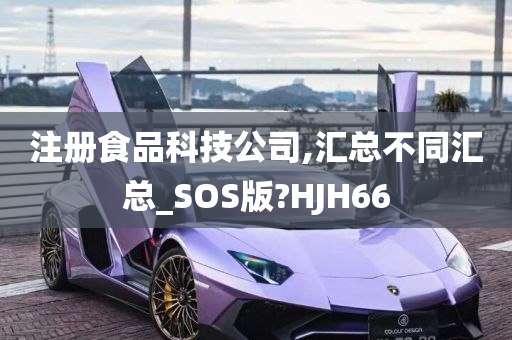 注册食品科技公司,汇总不同汇总_SOS版?HJH66