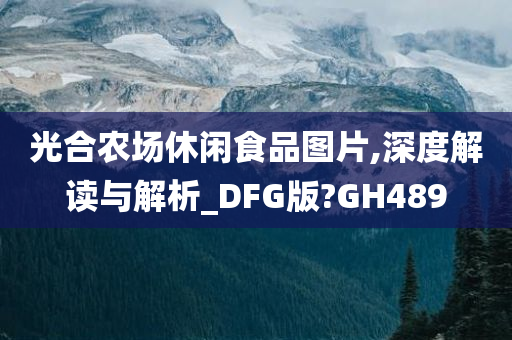 光合农场休闲食品图片,深度解读与解析_DFG版?GH489