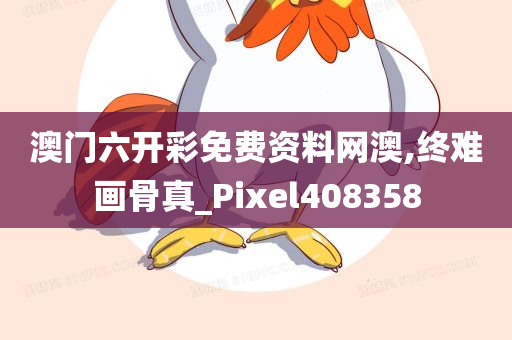 澳门六开彩免费资料网澳,终难画骨真_Pixel408358