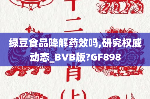 绿豆食品降解药效吗,研究权威动态_BVB版?GF898