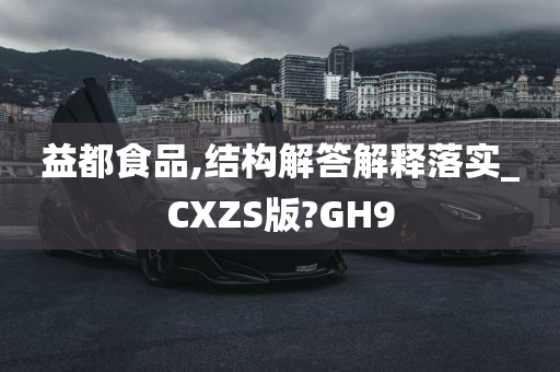 益都食品,结构解答解释落实_CXZS版?GH9