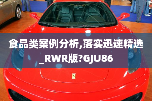 食品类案例分析,落实迅速精选_RWR版?GJU86