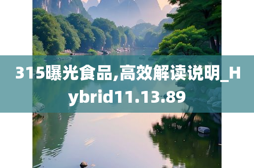 315曝光食品,高效解读说明_Hybrid11.13.89