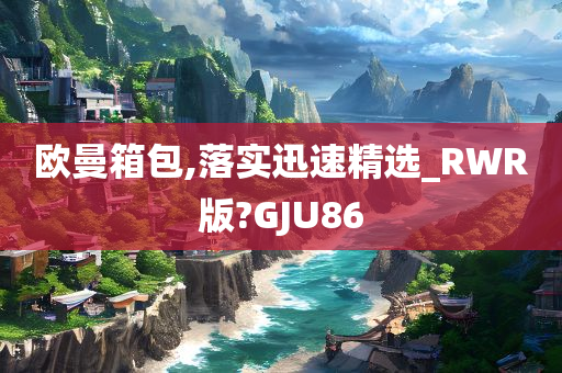 欧曼箱包,落实迅速精选_RWR版?GJU86