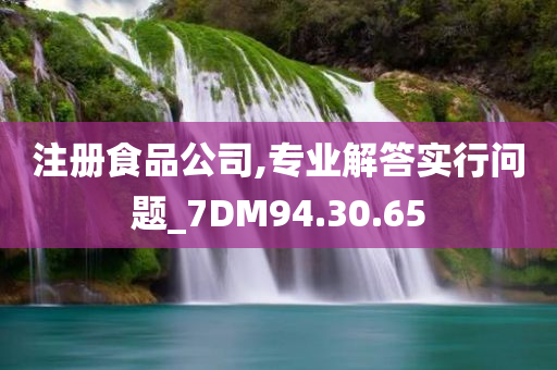 注册食品公司,专业解答实行问题_7DM94.30.65