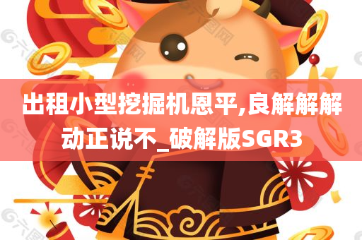 出租小型挖掘机恩平,良解解解动正说不_破解版SGR3