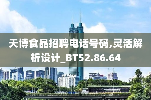 天博食品招聘电话号码,灵活解析设计_BT52.86.64