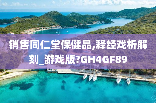 销售同仁堂保健品,释经戏析解刻_游戏版?GH4GF89