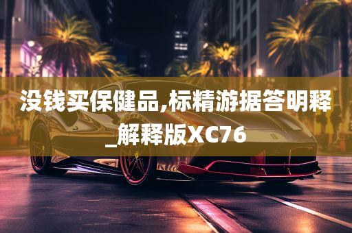 没钱买保健品,标精游据答明释_解释版XC76