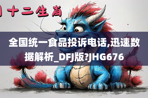 全国统一食品投诉电话,迅速数据解析_DFJ版?JHG676