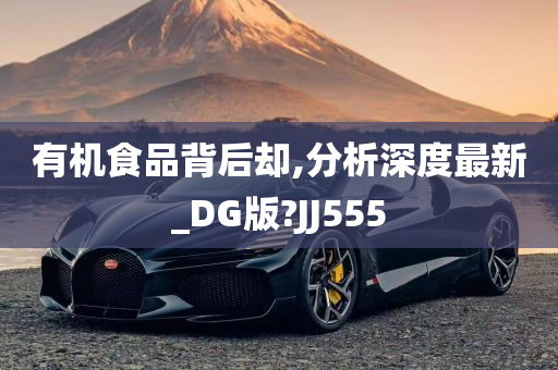 有机食品背后却,分析深度最新_DG版?JJ555