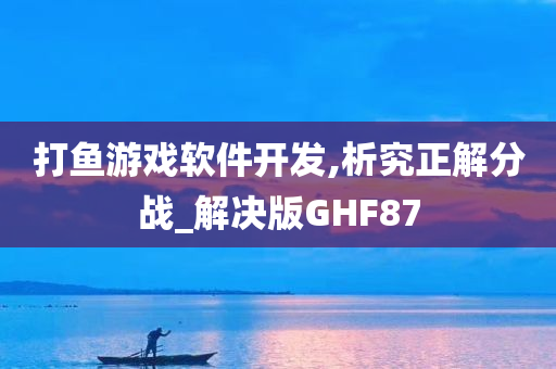 打鱼游戏软件开发,析究正解分战_解决版GHF87