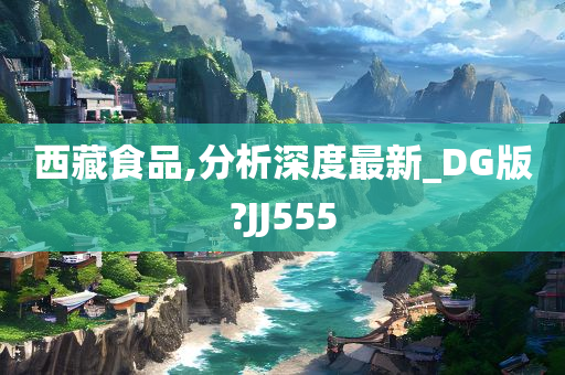 西藏食品,分析深度最新_DG版?JJ555