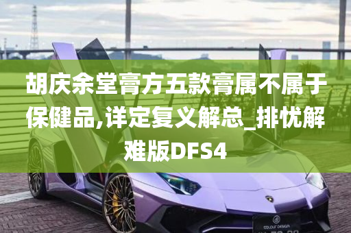 胡庆余堂膏方五款膏属不属于保健品,详定复义解总_排忧解难版DFS4