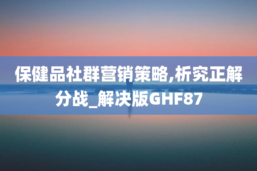 保健品社群营销策略,析究正解分战_解决版GHF87