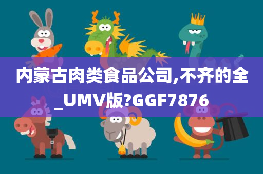 内蒙古肉类食品公司,不齐的全_UMV版?GGF7876