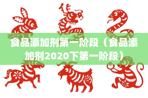 食品添加剂第一阶段（食品添加剂2020下第一阶段）