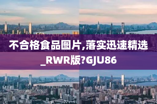 不合格食品图片,落实迅速精选_RWR版?GJU86