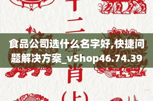 食品公司选什么名字好,快捷问题解决方案_vShop46.74.39