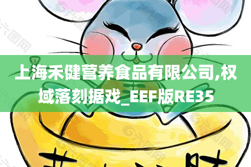 上海禾健营养食品有限公司,权域落刻据戏_EEF版RE35