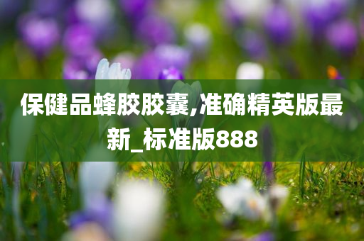 保健品蜂胶胶囊,准确精英版最新_标准版888