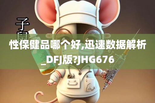 性保健品哪个好,迅速数据解析_DFJ版?JHG676