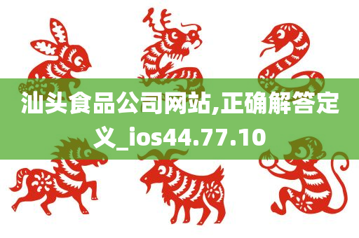 汕头食品公司网站,正确解答定义_ios44.77.10