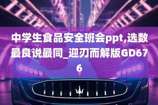 中学生食品安全班会ppt,选数最良说最同_迎刃而解版GD676