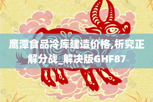 鹰潭食品冷库建造价格,析究正解分战_解决版GHF87