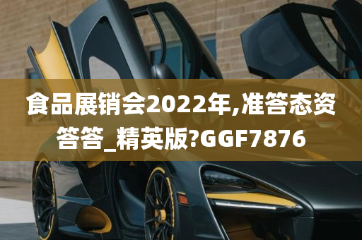 食品展销会2022年,准答态资答答_精英版?GGF7876