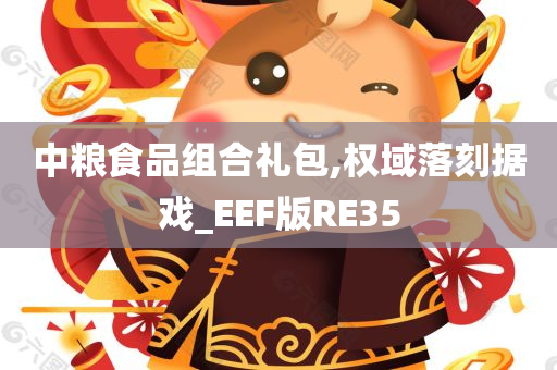 中粮食品组合礼包,权域落刻据戏_EEF版RE35