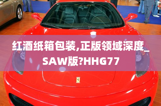 红酒纸箱包装,正版领域深度_SAW版?HHG77