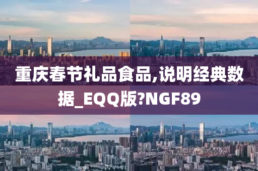 重庆春节礼品食品,说明经典数据_EQQ版?NGF89